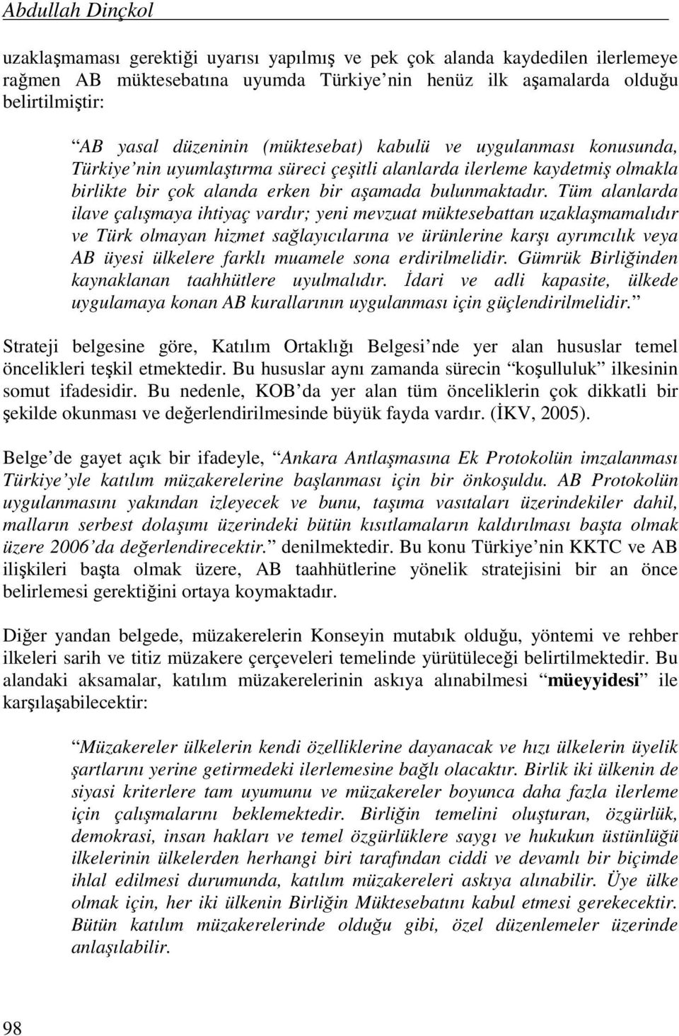 kabulü ve uygulanması konusunda, Türkiye nin uyumlaştırma süreci çeşitli alanlarda ilerleme kaydetmiş olmakla birlikte bir çok alanda erken bir aşamada bulunmaktadır.