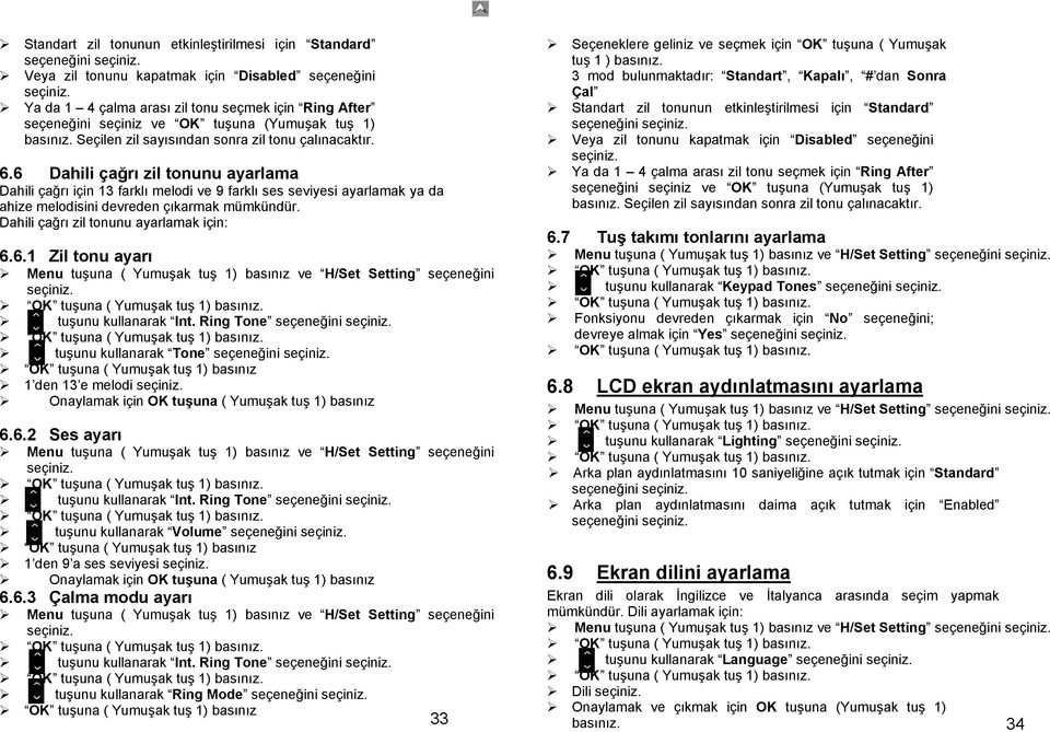 6 Dahili çağrı zil tonunu ayarlama Dahili çağrı için 13 farklı melodi ve 9 farklı ses seviyesi ayarlamak ya da ahize melodisini devreden çıkarmak mümkündür. Dahili çağrı zil tonunu ayarlamak için: 6.