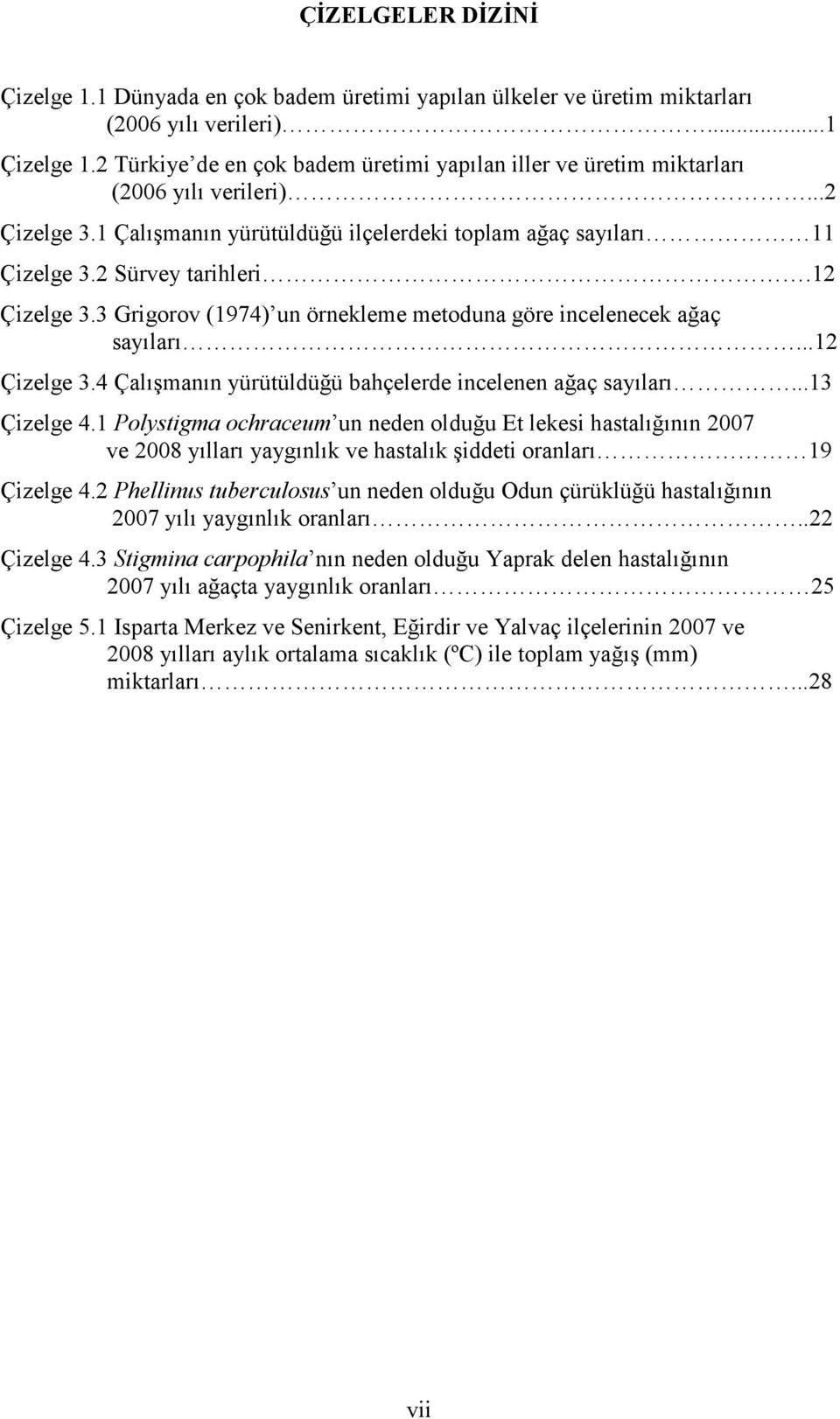 12 Çizelge 3.3 Grigorov (1974) un örnekleme metoduna göre incelenecek ağaç sayıları...12 Çizelge 3.4 Çalışmanın yürütüldüğü bahçelerde incelenen ağaç sayıları...13 Çizelge 4.