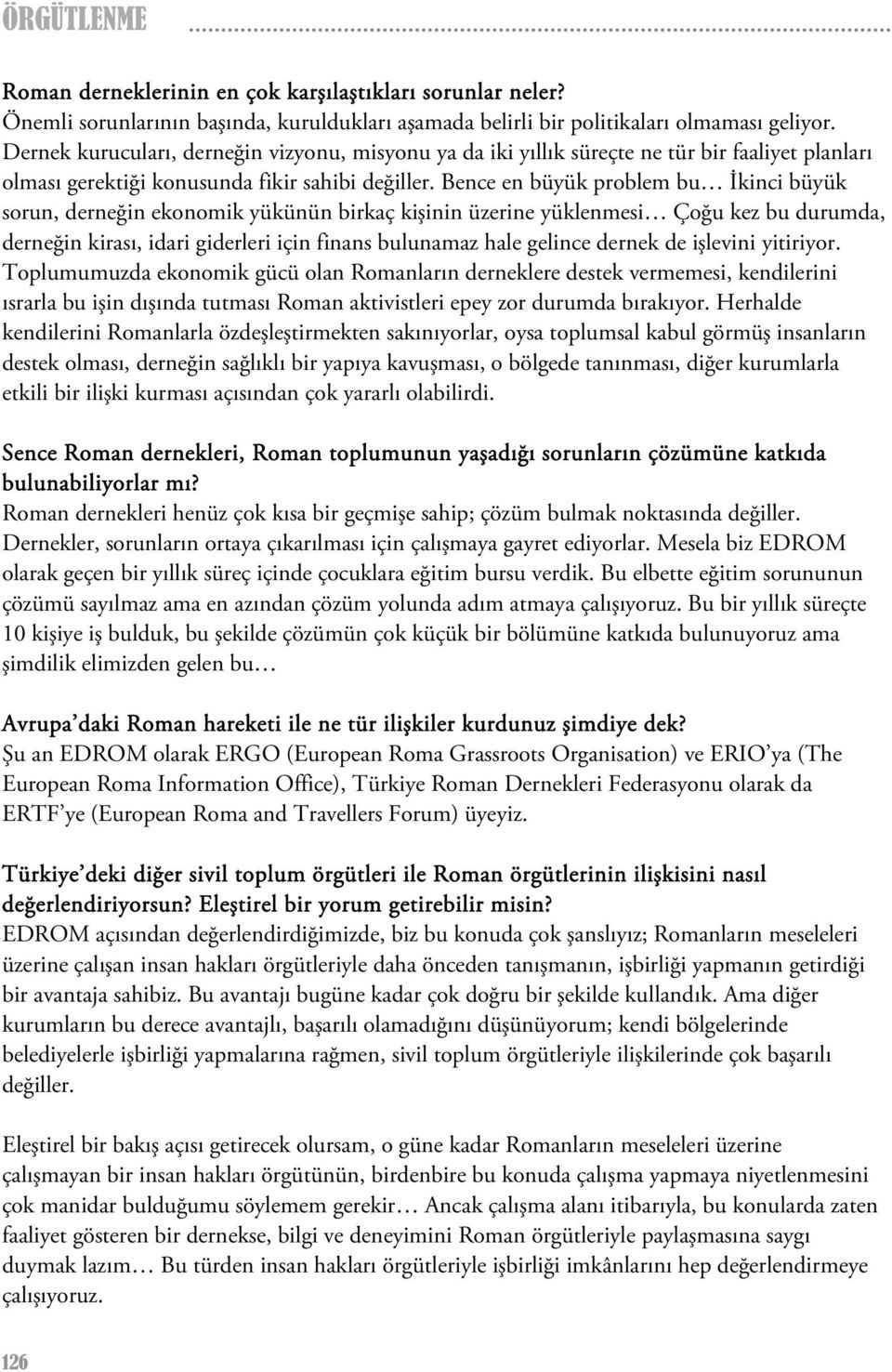 Bence en büyük problem bu İkinci büyük sorun, derneğin ekonomik yükünün birkaç kişinin üzerine yüklenmesi Çoğu kez bu durumda, derneğin kirası, idari giderleri için finans bulunamaz hale gelince