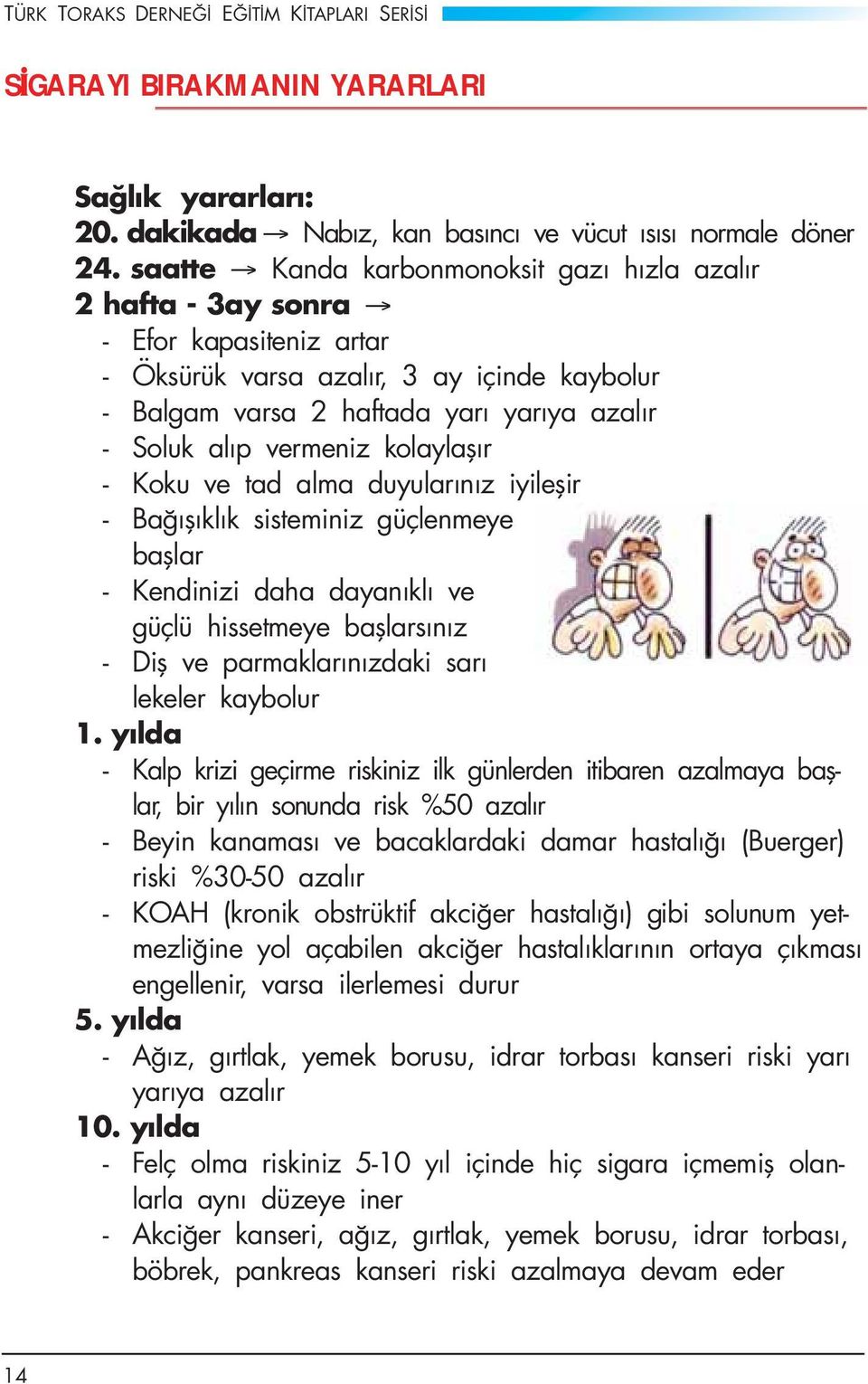 vermeniz kolaylaşır - Koku ve tad alma duyularınız iyileşir - Bağışıklık sisteminiz güçlenmeye başlar - Kendinizi daha dayanıklı ve güçlü hissetmeye başlarsınız - Diş ve parmaklarınızdaki sarı