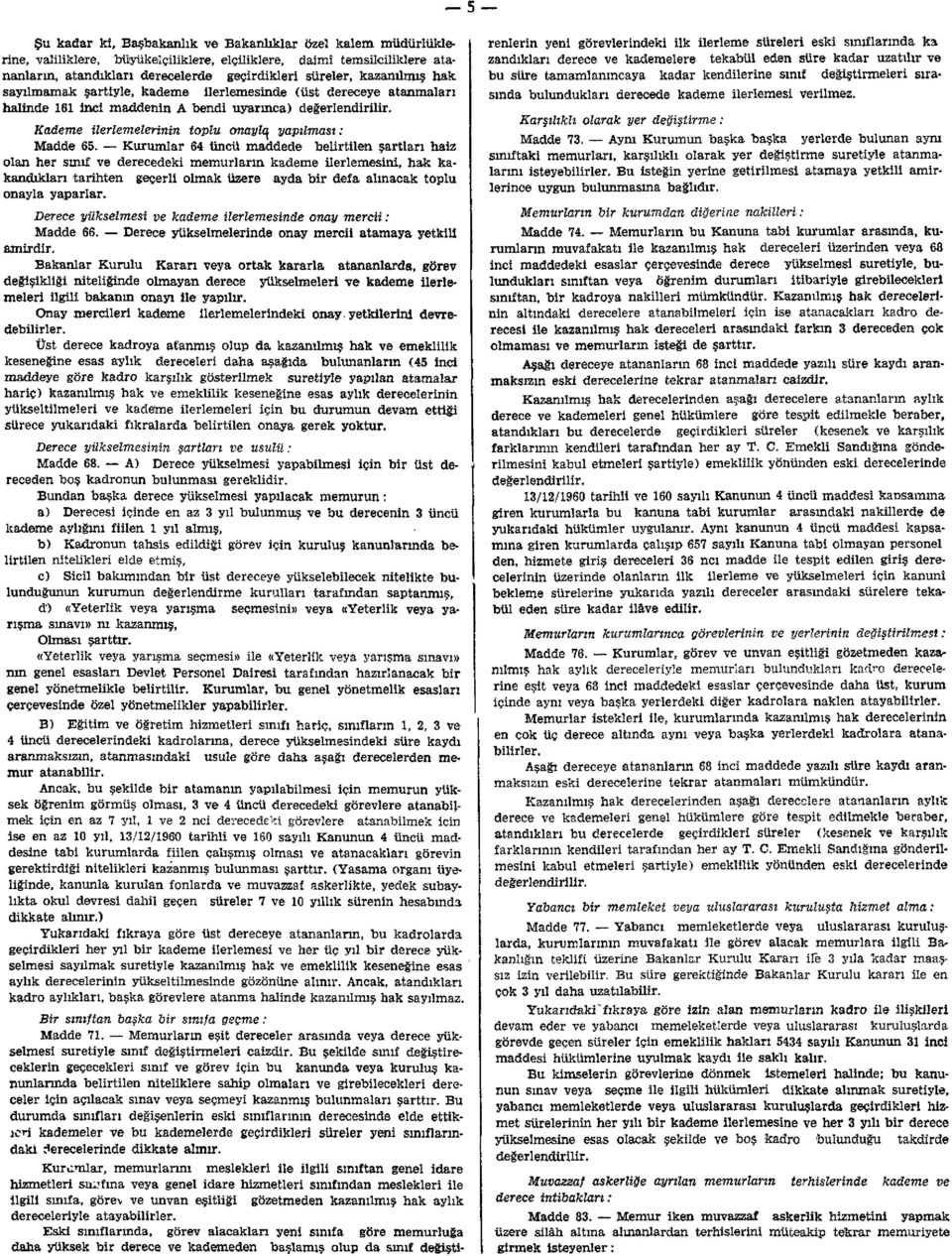 Kurumlar 64 üncü maddede belirtilen şartları haiz olan her sınıf ve derecedeki memurların kademe ilerlemesini, hak kakandıkları tarihten geçerli olmak üzere ayda bir defa alınacak toplu onayla