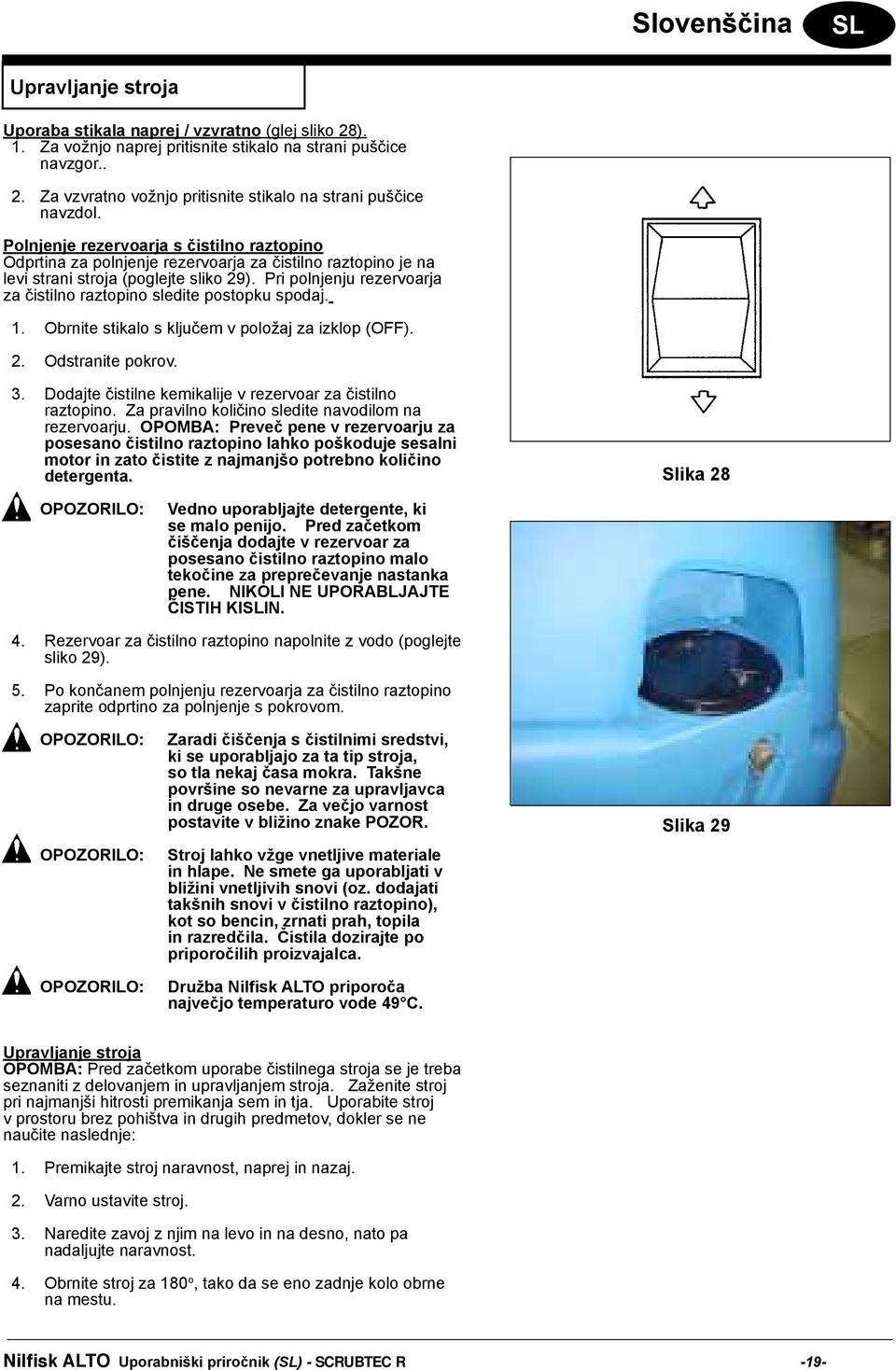 Pri polnjenju rezervoarja za čistilno raztopino sledite postopku spodaj. 1. Obrnite stikalo s ključem v položaj za izklop (OFF). 2. Odstranite pokrov. 3.