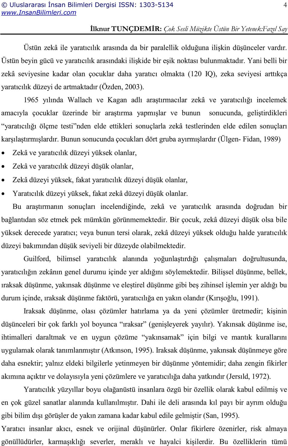 1965 yılında Wallach ve Kagan adlı araştırmacılar zekâ ve yaratıcılığı incelemek amacıyla çocuklar üzerinde bir araştırma yapmışlar ve bunun sonucunda, geliştirdikleri yaratıcılığı ölçme testi nden