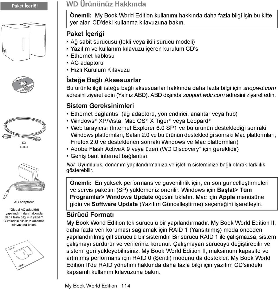 Paket İçeriği Ağ sabit sürücüsü (tekli veya ikili sürücü modeli) Yazılım ve kullanım kılavuzu içeren kurulum CD'si Ethernet kablosu AC adaptörü Hızlı Kurulum Kılavuzu İsteğe Bağlı Aksesuarlar Bu