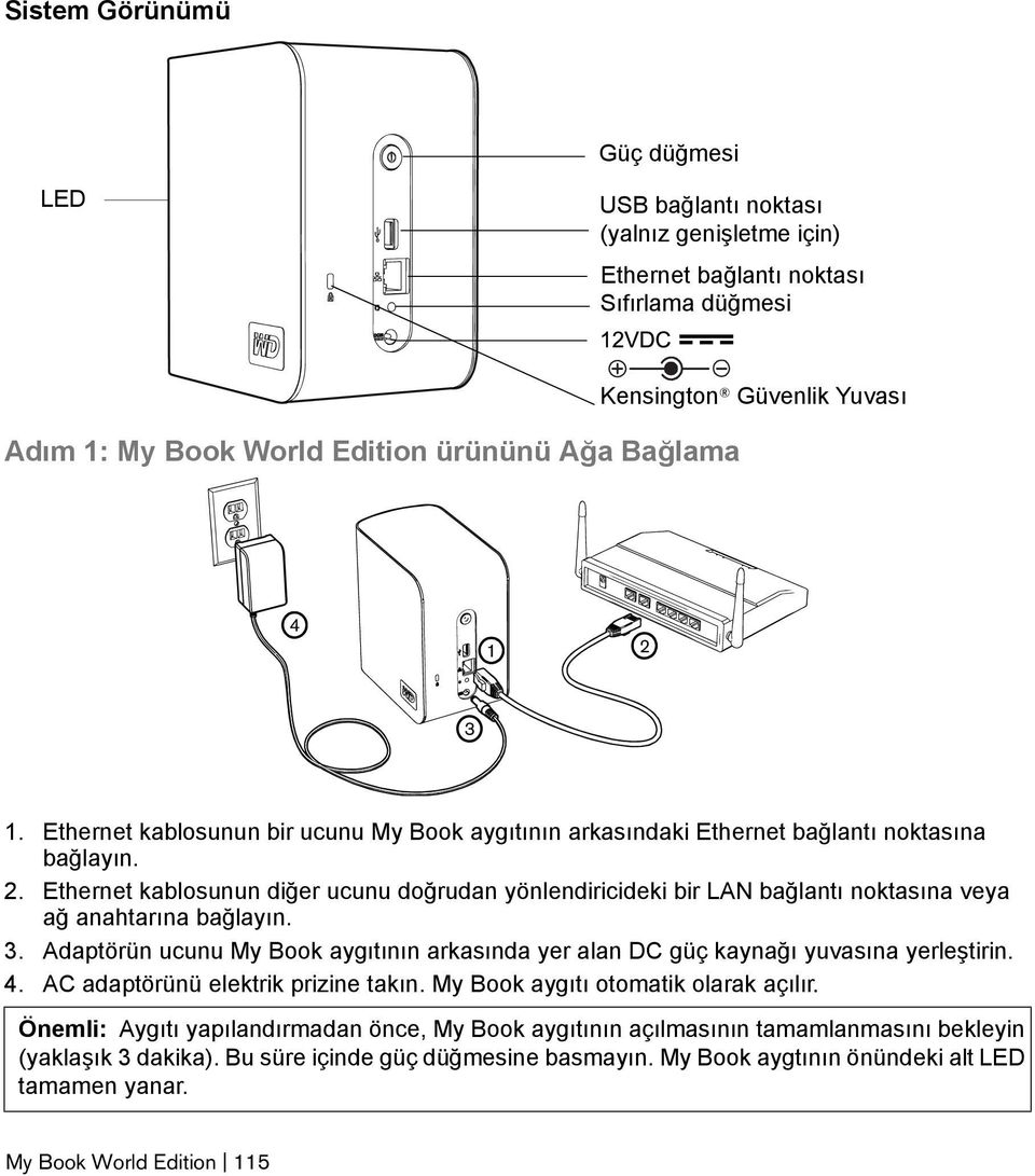 3. Adaptörün ucunu My Book aygıtının arkasında yer alan DC güç kaynağı yuvasına yerleştirin. 4. AC adaptörünü elektrik prizine takın. My Book aygıtı otomatik olarak açılır.