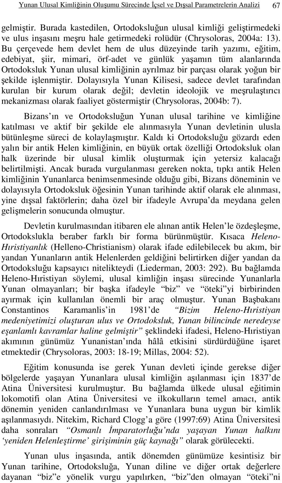 Bu çerçevede hem devlet hem de ulus düzeyinde tarih yazımı, eğitim, edebiyat, şiir, mimari, örf-adet ve günlük yaşamın tüm alanlarında Ortodoksluk Yunan ulusal kimliğinin ayrılmaz bir parçası olarak