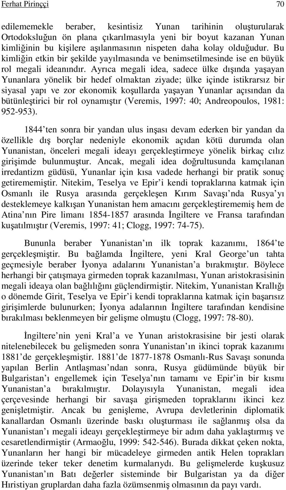 Ayrıca megali idea, sadece ülke dışında yaşayan Yunanlara yönelik bir hedef olmaktan ziyade; ülke içinde istikrarsız bir siyasal yapı ve zor ekonomik koşullarda yaşayan Yunanlar açısından da