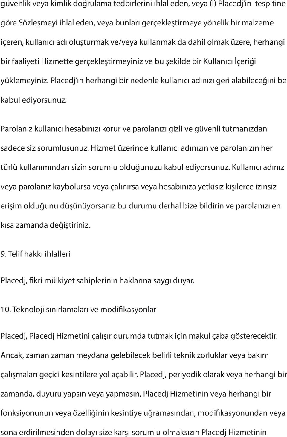 Placedj ın herhangi bir nedenle kullanıcı adınızı geri alabileceğini be kabul ediyorsunuz. Parolanız kullanıcı hesabınızı korur ve parolanızı gizli ve güvenli tutmanızdan sadece siz sorumlusunuz.