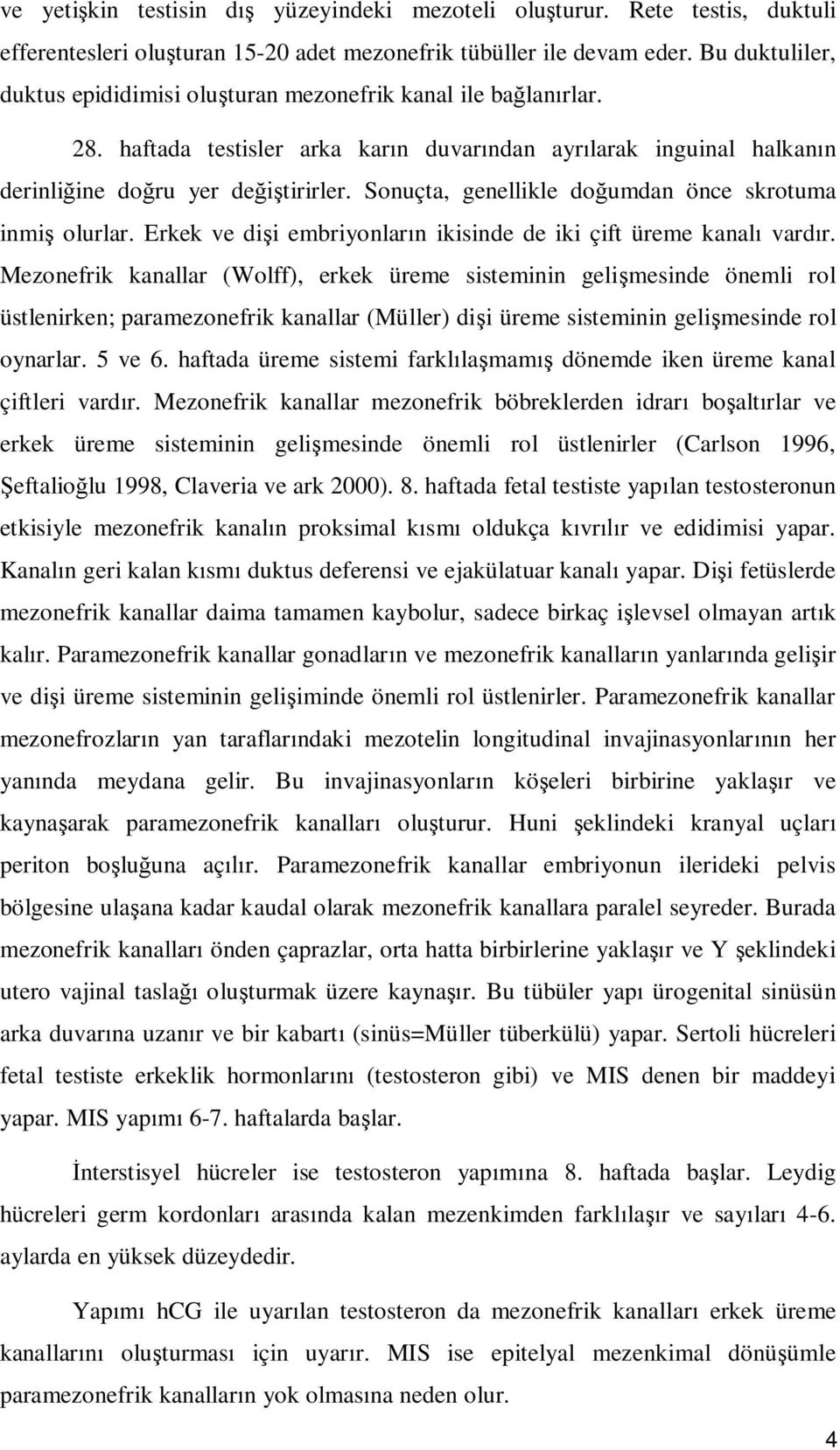 Sonuçta, genellikle do umdan önce skrotuma inmi olurlar. Erkek ve di i embriyonlar n ikisinde de iki çift üreme kanal vard r.