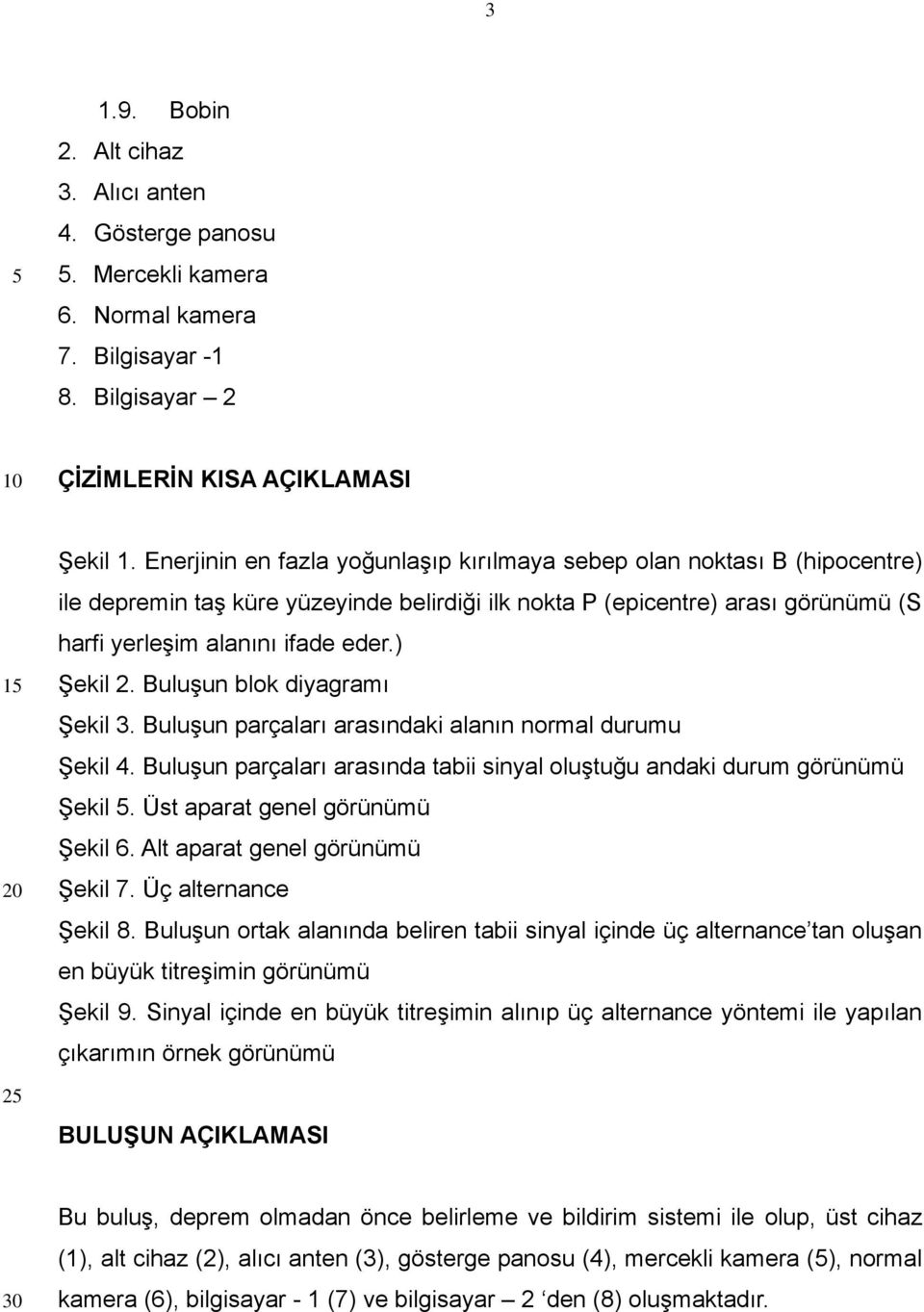 ) Şekil 2. Buluşun blok diyagramı Şekil 3. Buluşun parçaları arasındaki alanın normal durumu Şekil 4. Buluşun parçaları arasında tabii sinyal oluştuğu andaki durum görünümü Şekil.