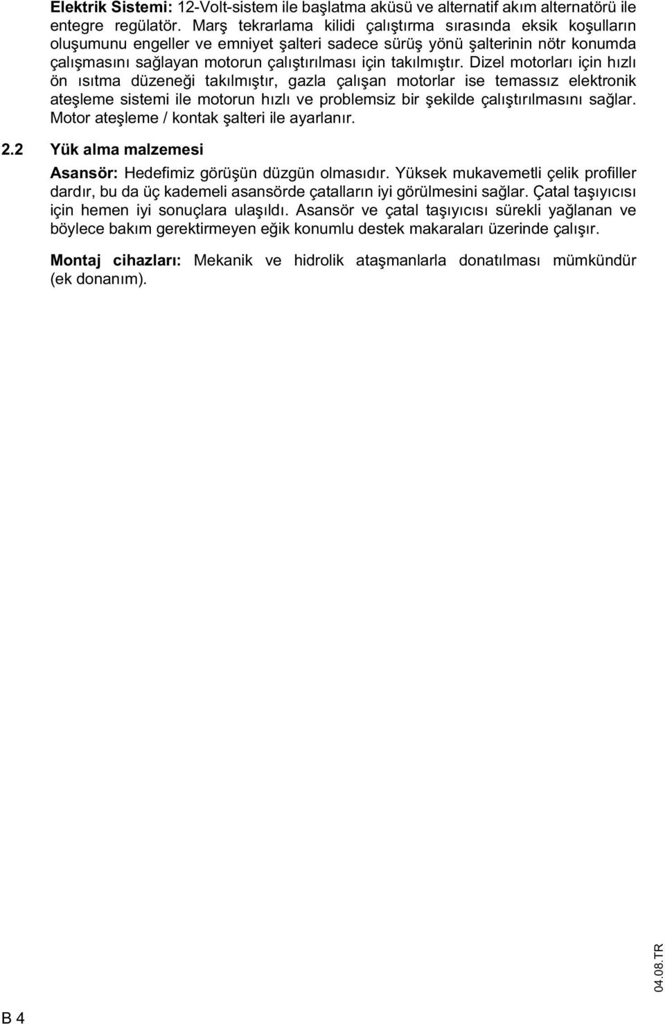 Dizel motorları için hızlı ön ısıtma düzene i takılmı tır, gazla çalı an motorlar ise temassız elektronik ate leme sistemi ile motorun hızlı ve problemsiz bir ekilde çalı tırılmasını sa lar.