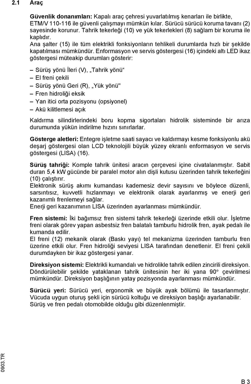 Enormasyon ve servis göstergesi (16) içindeki altı LED ikaz göstergesi müteakip durumları gösterir: Sürüş yönü İleri (V), Tahrik yönü El reni çekili Sürüş yönü Geri (R), Yük yönü'' Fren hidroliği