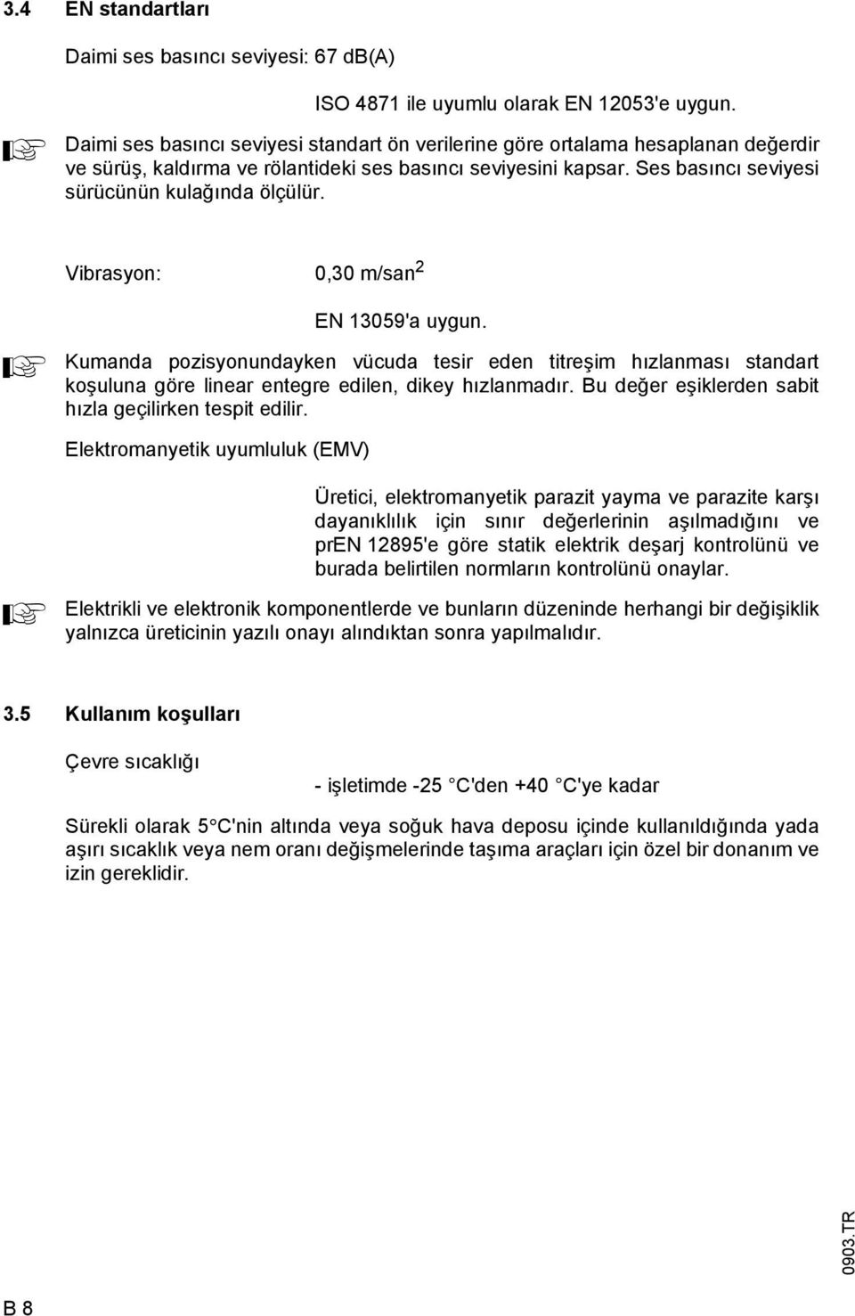 Vibrasyon: 0,30 m/san 2 EN 13059'a uygun. Kumanda pozisyonundayken vücuda tesir eden titreşim hızlanması standart koşuluna göre linear entegre edilen, dikey hızlanmadır.