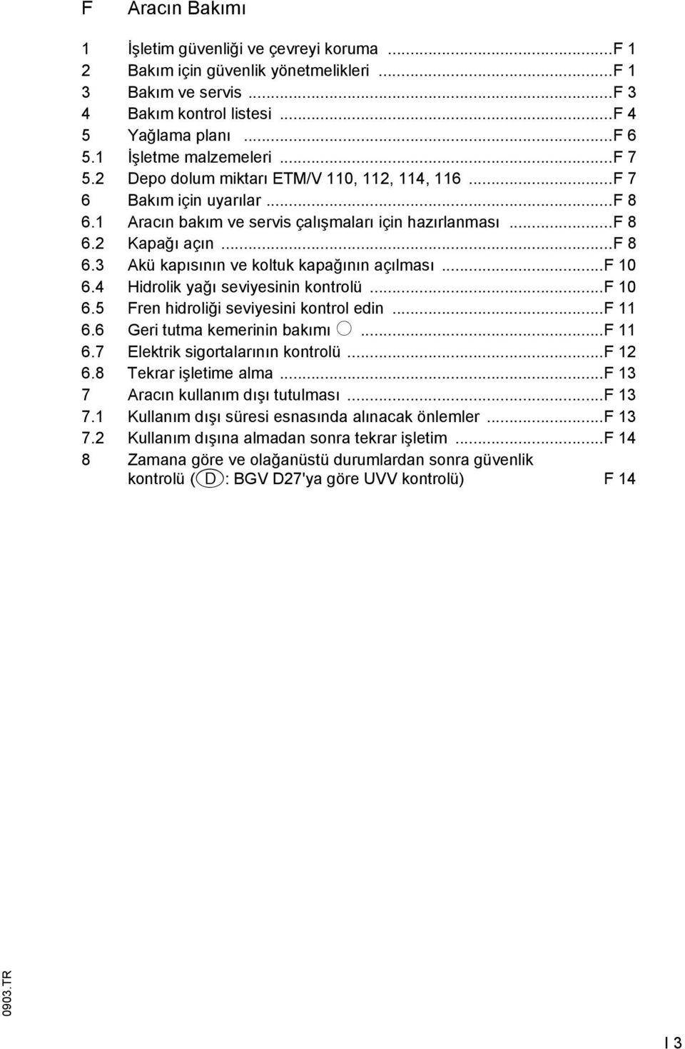 ..f 10 6.4 Hidrolik yağı seviyesinin kontrolü...f 10 6.5 Fren hidroliği seviyesini kontrol edin...f 11 6.6 Geri tutma kemerinin bakımı o...f 11 6.7 Elektrik sigortalarının kontrolü...f 12 6.