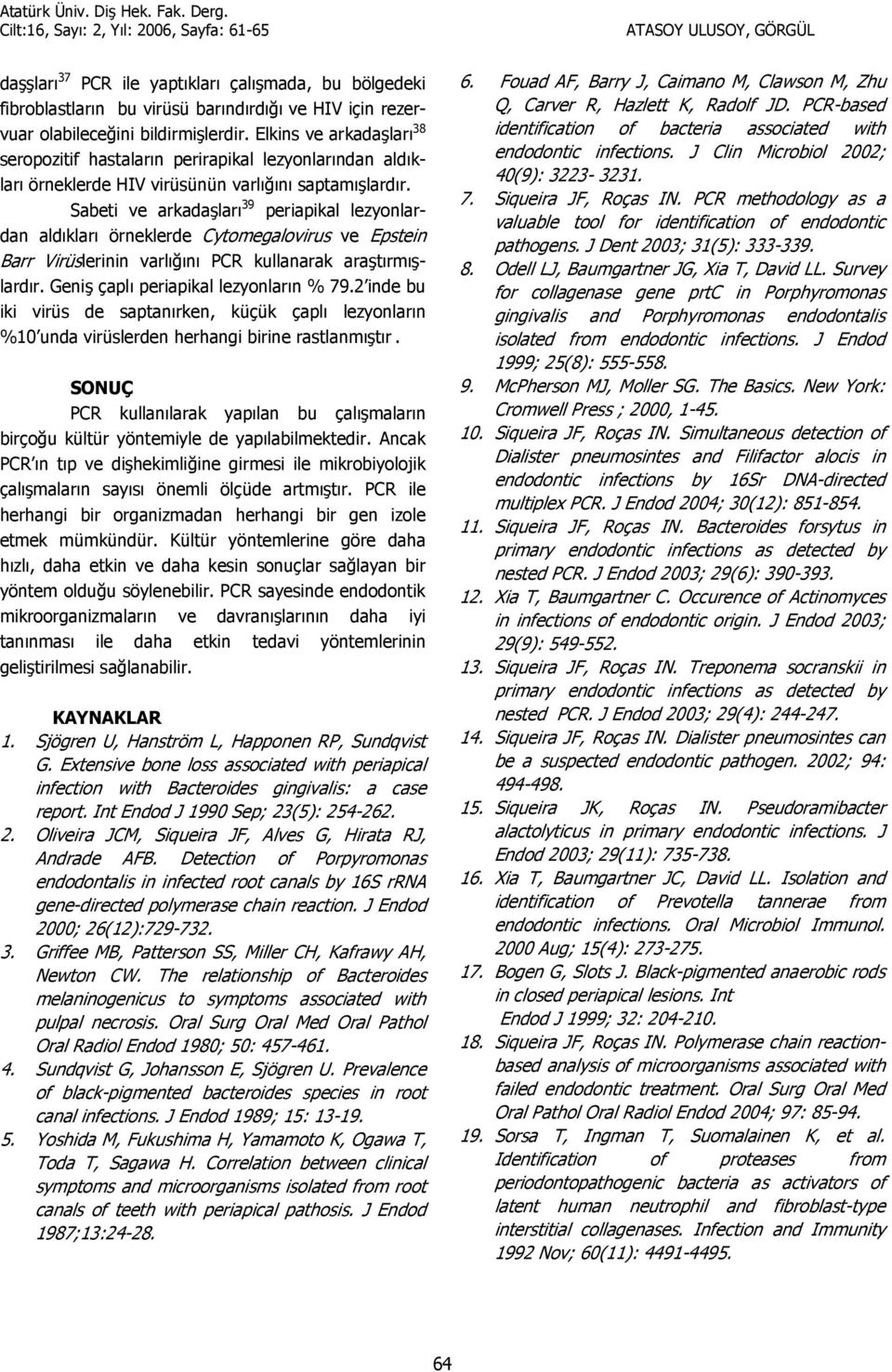 Sabeti ve arkadalar 39 periapikal lezyonlardan aldklar örneklerde Cytomegalovirus ve Epstein Barr Virüslerinin varl6n PCR kullanarak aratrmlardr. Geni çapl periapikal lezyonlarn % 79.