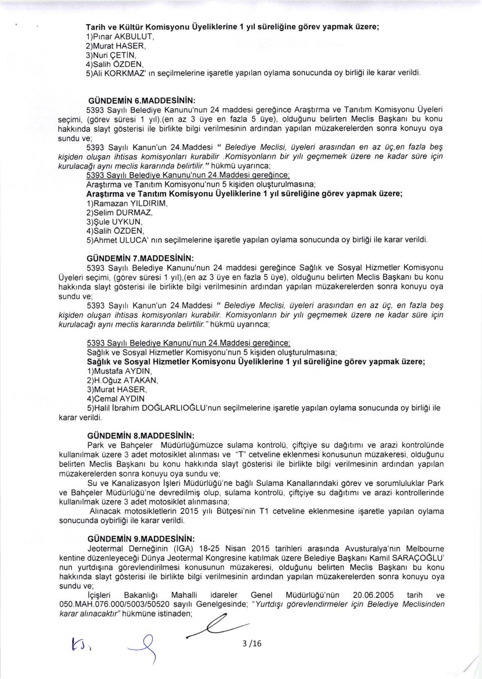 MADDESiNiN: 5393 Saytlr Belediye Kanunu'nun 24 maddesi geregince Aragtrrma ve Tanrtrm Komisyonu Uyelen segimi, (gorev suresi 1 yrl),(en az 3 iye en fazla 5 uye), oldugunu belirten Meclis Bagkanl bu