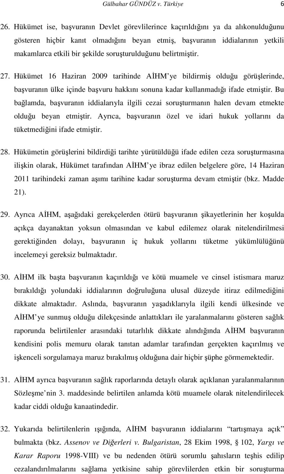 soruşturulduğunu belirtmiştir. 27. Hükümet 16 Haziran 2009 tarihinde AĐHM ye bildirmiş olduğu görüşlerinde, başvuranın ülke içinde başvuru hakkını sonuna kadar kullanmadığı ifade etmiştir.