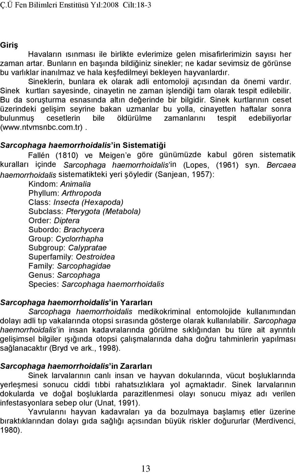 Sineklerin, bunlara ek olarak adli entomoloji açısından da önemi vardır. Sinek kurtları sayesinde, cinayetin ne zaman işlendiği tam olarak tespit edilebilir.