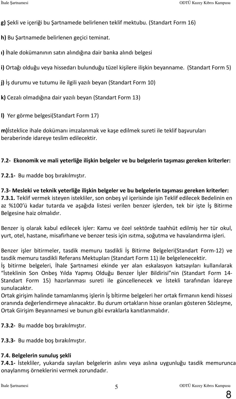 (Standart Form 5) j) İş durumu ve tutumu ile ilgili yazılı beyan (Standart Form 10) k) Cezalı olmadığına dair yazılı beyan (Standart Form 13) l) Yer görme belgesi(standart Form 17) m)isteklice ihale