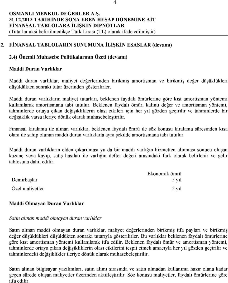 üzerinden gösterilirler. Maddi duran varlıkların maliyet tutarları, beklenen faydalı ömürlerine göre kıst amortisman yöntemi kullanılarak amortismana tabi tutulur.