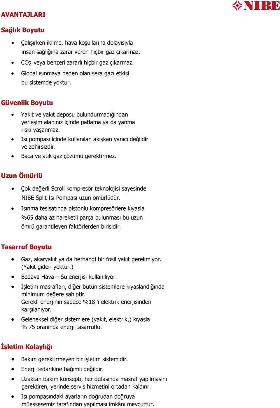 Isı pompası içinde kullanılan akışkan yanıcı değildir ve zehirsizdir. Baca ve atık gaz çözümü gerektirmez.