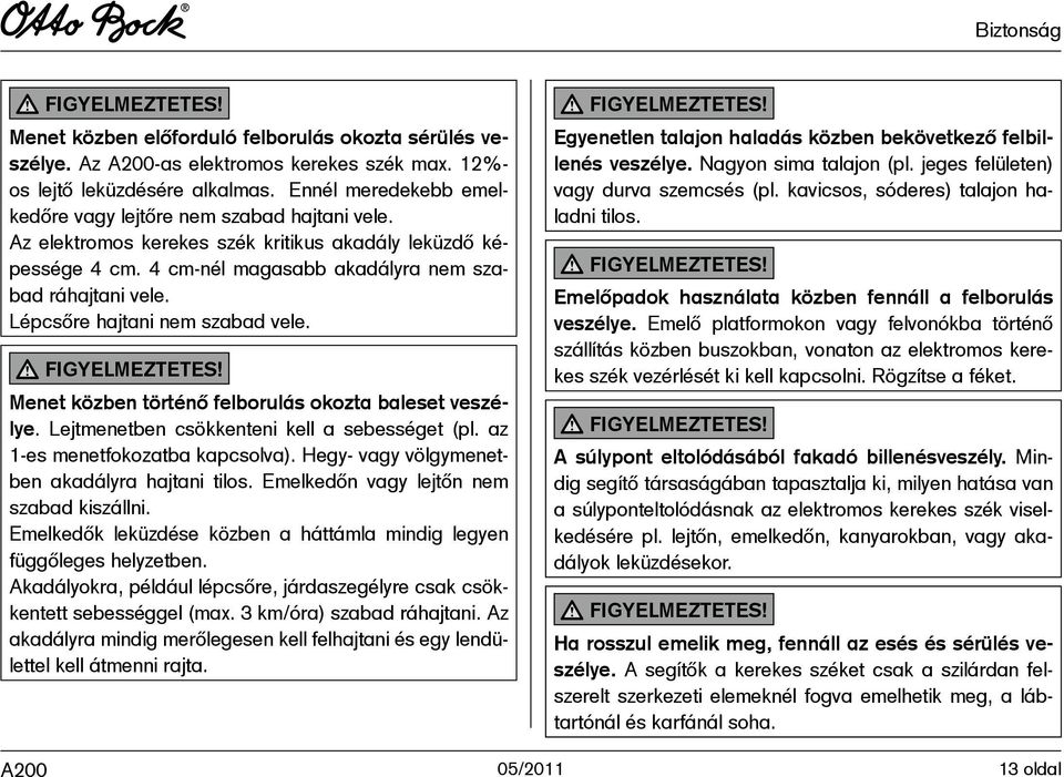 Lépcsőre hajtani nem szabad vele. FIGYELMEZTETES! Menet közben történő felborulás okozta baleset veszélye. Lejtmenetben csökkenteni kell a sebességet (pl. az 1-es menetfokozatba kapcsolva).