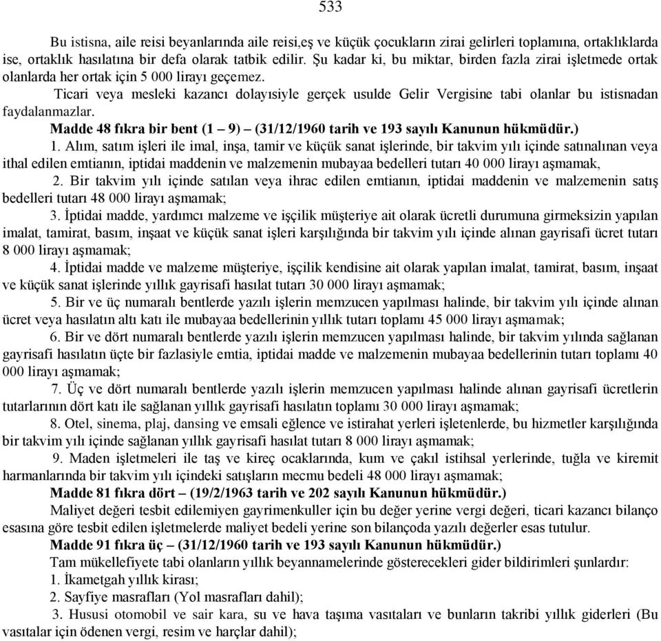 Ticari veya mesleki kazancı dolayısiyle gerçek usulde Gelir Vergisine tabi olanlar bu istisnadan faydalanmazlar. Madde 48 fıkra bir bent (1 9) (31/12/1960 tarih ve 193 sayılı Kanunun hükmüdür.) 1.