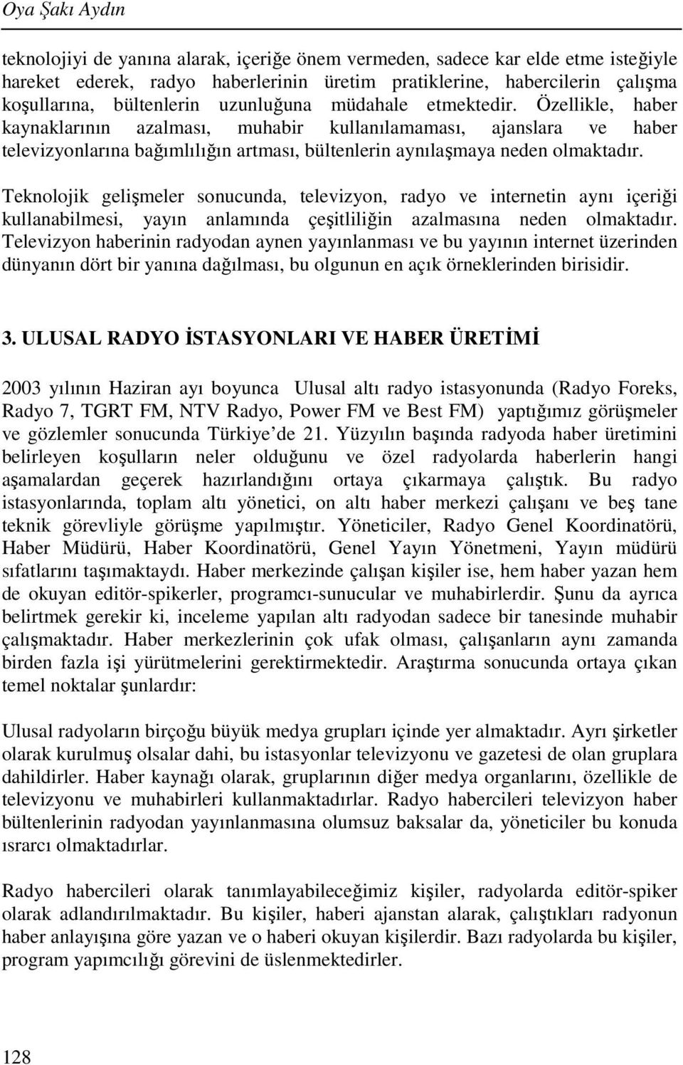 Özellikle, haber kaynaklarının azalması, muhabir kullanılamaması, ajanslara ve haber televizyonlarına bağımlılığın artması, bültenlerin aynılaşmaya neden olmaktadır.