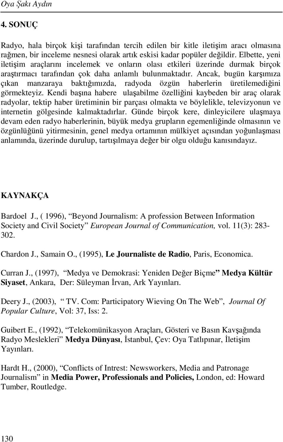 Ancak, bugün karşımıza çıkan manzaraya baktığımızda, radyoda özgün haberlerin üretilemediğini görmekteyiz.