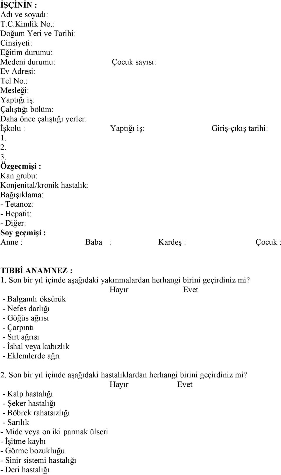 2. 3. Özgeçmişi : Kan grubu: Konjenital/kronik hastalık: Bağışıklama: - Tetanoz: - Hepatit: - Diğer: Soy geçmişi : Anne : Baba : Kardeş : Çocuk : TIBBİ ANAMNEZ : 1.