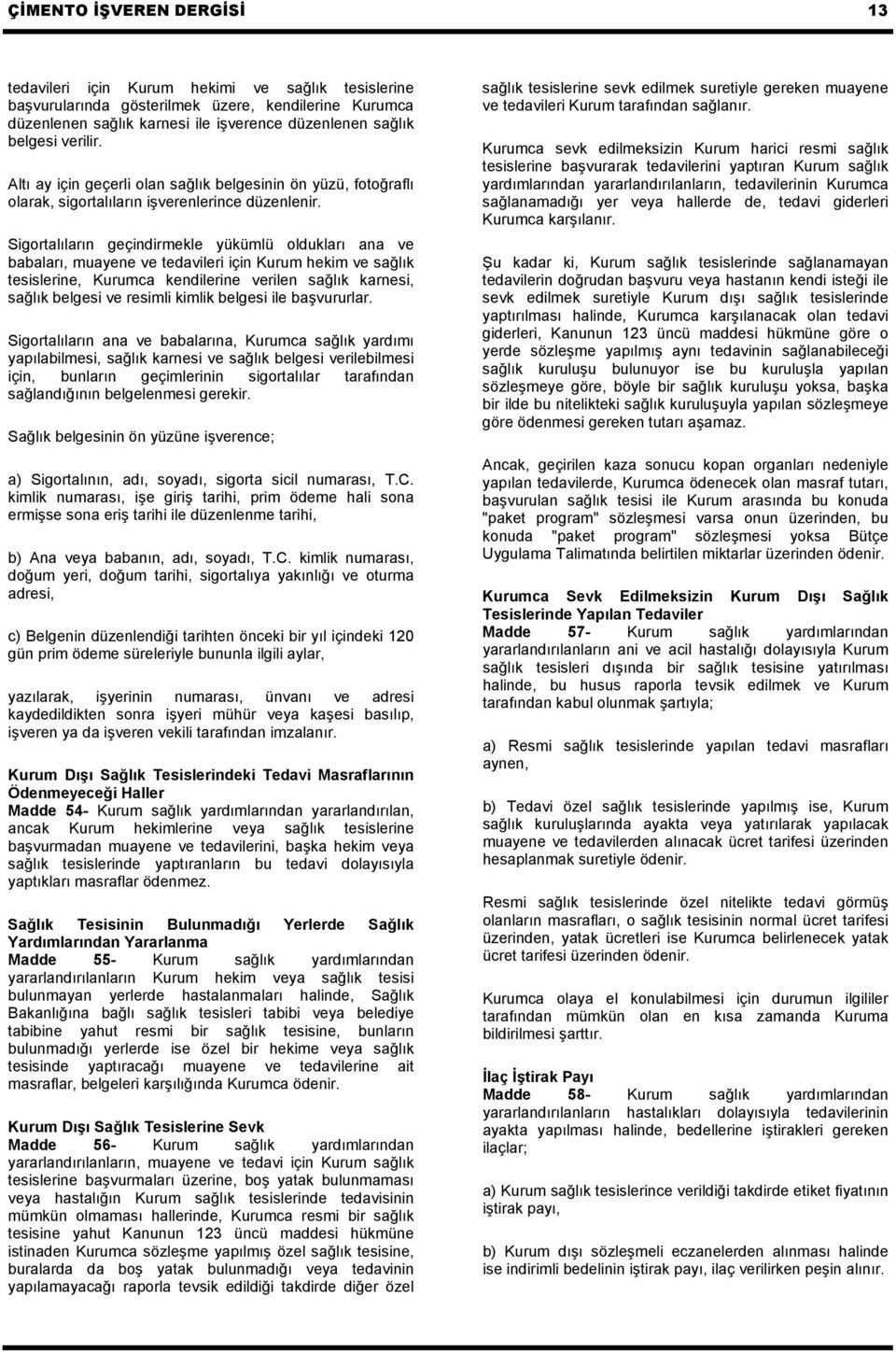 Sigortalıların geçindirmekle yükümlü oldukları ana ve babaları, muayene ve tedavileri için Kurum hekim ve sağlık tesislerine, Kurumca kendilerine verilen sağlık karnesi, sağlık belgesi ve resimli