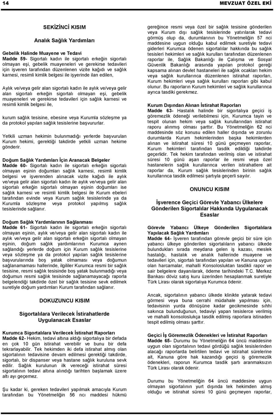 sigortalı erkeğin sigortalı olmayan eşi, gebelik muayeneleri ve gerekirse tedavileri için sağlık karnesi ve resimli kimlik belgesi ile, kurum sağlık tesisine, ebesine veya Kurumla sözleşme ya da