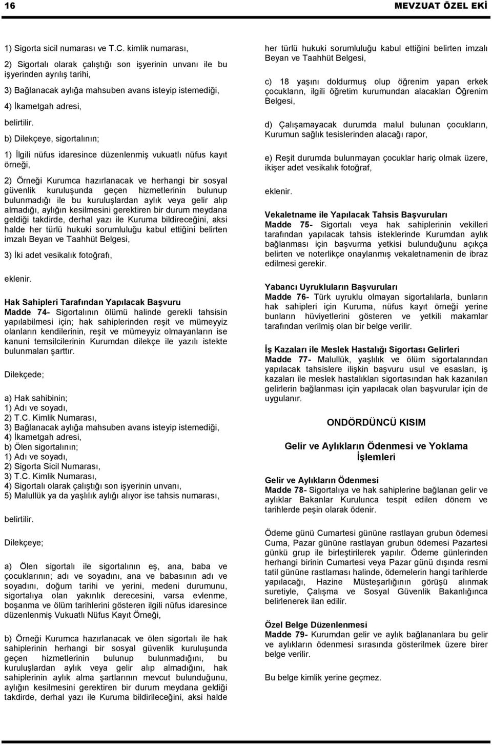 b) Dilekçeye, sigortalının; 1) İlgili nüfus idaresince düzenlenmiş vukuatlı nüfus kayıt örneği, 2) Örneği Kurumca hazırlanacak ve herhangi bir sosyal güvenlik kuruluşunda geçen hizmetlerinin bulunup