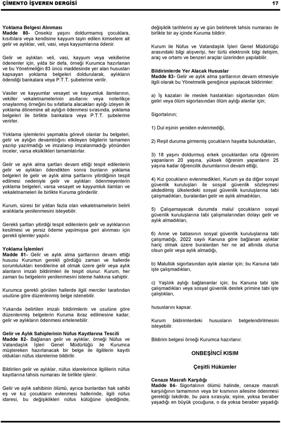 Gelir ve aylıkları veli, vasi, kayyum veya vekillerine ödenenler için, yılda bir defa, örneği Kurumca hazırlanan ve bu Yönetmeliğin 83 üncü maddesinde yer alan hususları kapsayan yoklama belgeleri