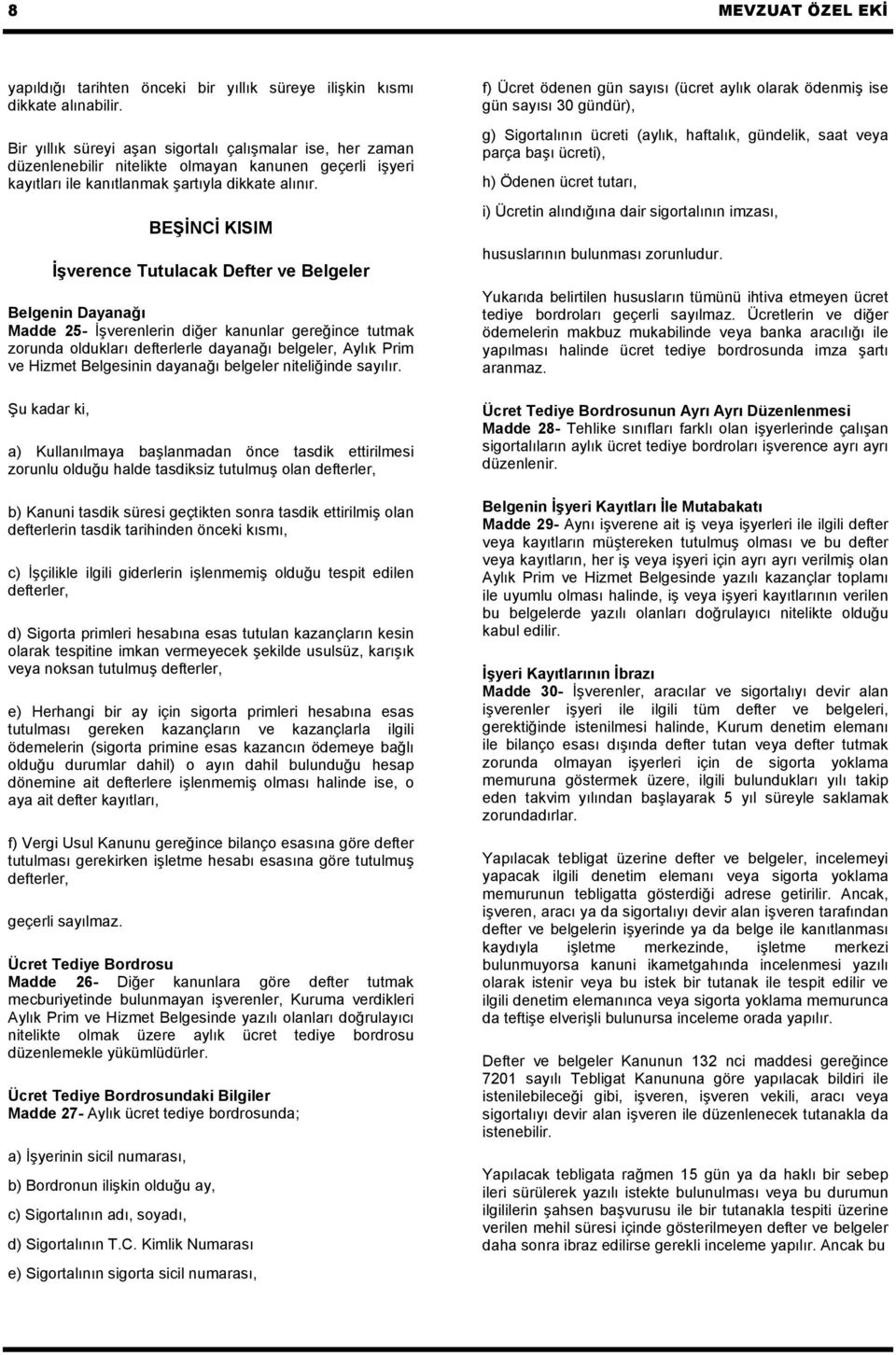 BEŞİNCİ KISIM İşverence Tutulacak Defter ve Belgeler Belgenin Dayanağı Madde 25- İşverenlerin diğer kanunlar gereğince tutmak zorunda oldukları defterlerle dayanağı belgeler, Aylık Prim ve Hizmet