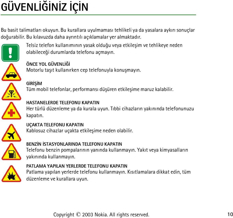 GÝRÝÞÝM Tüm mobil telefonlar, performansý düþüren etkileþime maruz kalabilir. HASTANELERDE TELEFONU KAPATIN Her türlü düzenleme ya da kurala uyun. Týbbi cihazlarýn yakýnýnda telefonunuzu kapatýn.