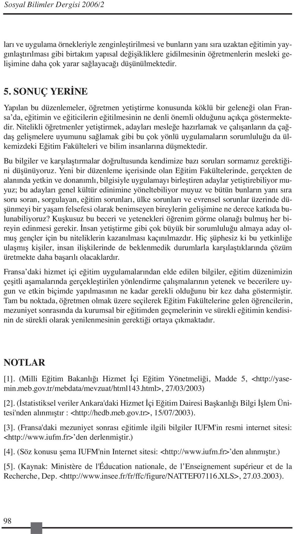 SONUÇ YERİNE Yapılan bu düzenlemeler, öğretmen yetiştirme konusunda köklü bir geleneği olan Fransa da, eğitimin ve eğiticilerin eğitilmesinin ne denli önemli olduğunu açıkça göstermektedir.