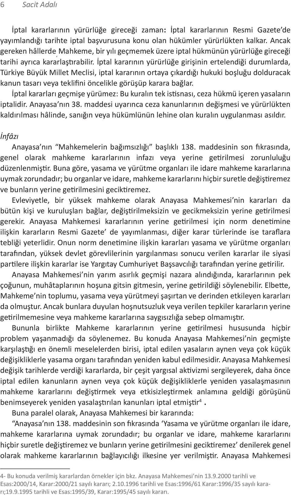 İptal kararının yürürlüğe girişinin ertelendiği durumlarda, Türkiye Büyük Millet Meclisi, iptal kararının ortaya çıkardığı hukuki boşluğu dolduracak kanun tasarı veya teklifini öncelikle görüşüp