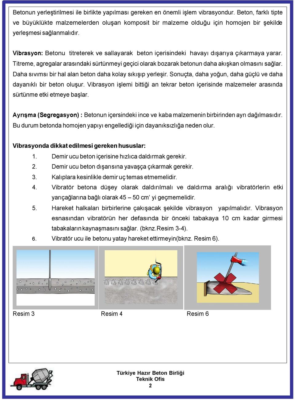 Vibrasyon: Betonu titreterek ve sallayarak beton içerisindeki havayı dışarıya çıkarmaya yarar. Titreme, agregalar arasındaki sürtünmeyi geçici olarak bozarak betonun daha akışkan olmasını sağlar.