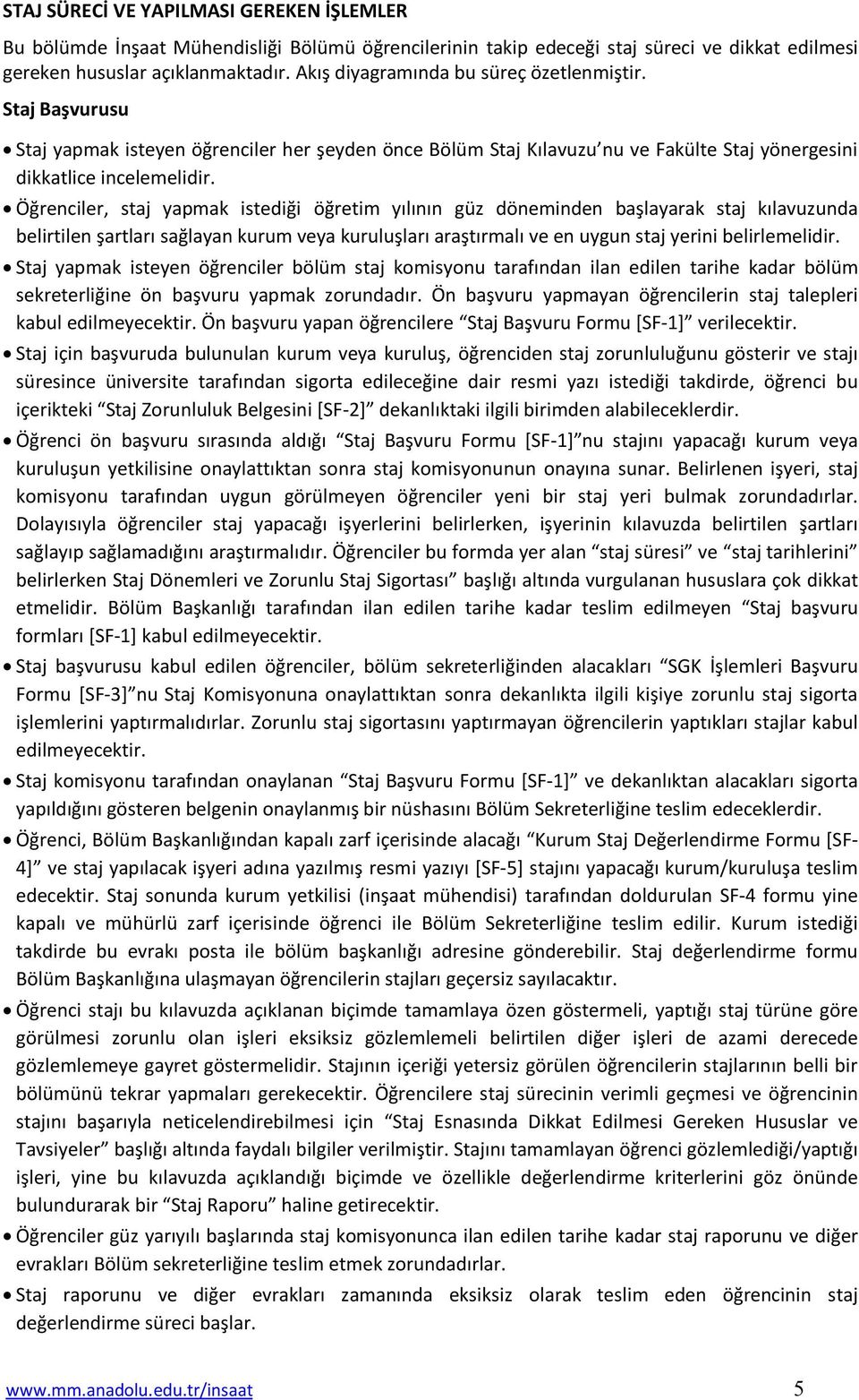 Öğrenciler, staj yapmak istediği öğretim yılının güz döneminden başlayarak staj kılavuzunda belirtilen şartları sağlayan kurum veya kuruluşları araştırmalı ve en uygun staj yerini belirlemelidir.