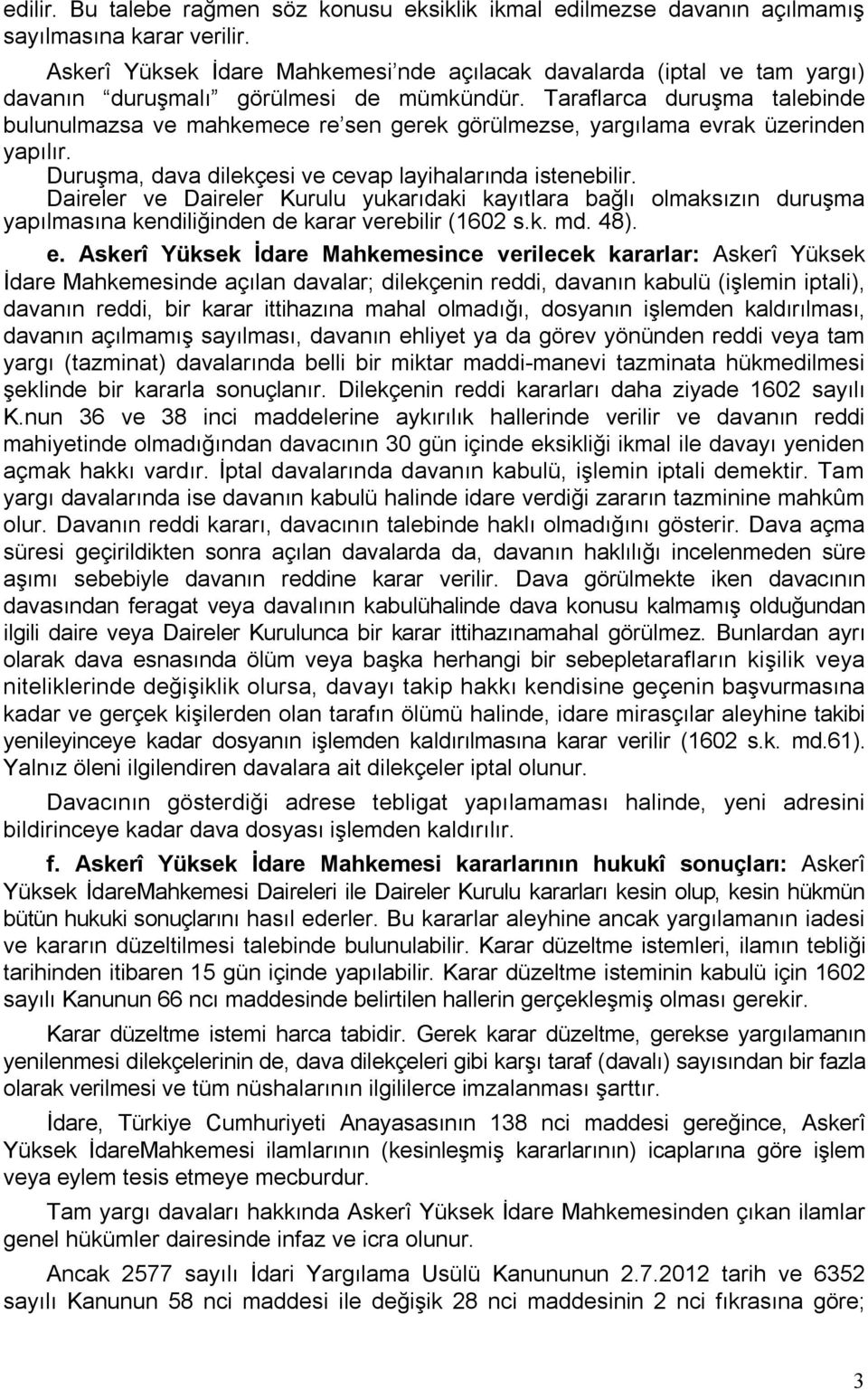 Taraflarca duruşma talebinde bulunulmazsa ve mahkemece re sen gerek görülmezse, yargılama evrak üzerinden yapılır. Duruşma, dava dilekçesi ve cevap layihalarında istenebilir.