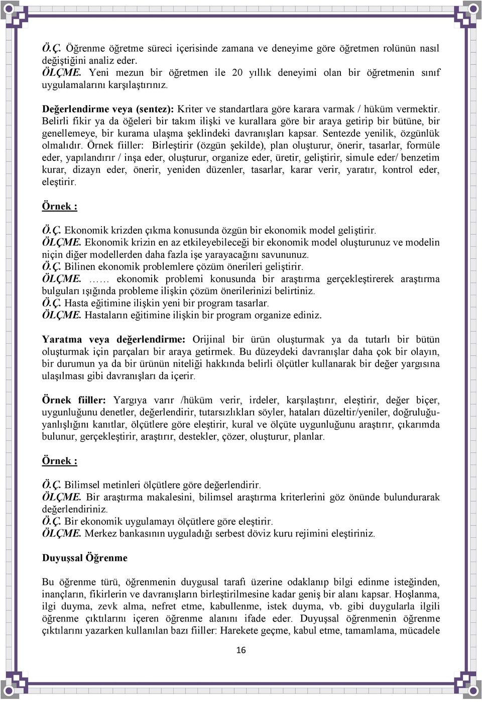 Belirli fikir ya da öğeleri bir takım iliģki ve kurallara göre bir araya getirip bir bütüne, bir genellemeye, bir kurama ulaģma Ģeklindeki davranıģları kapsar. Sentezde yenilik, özgünlük olmalıdır.