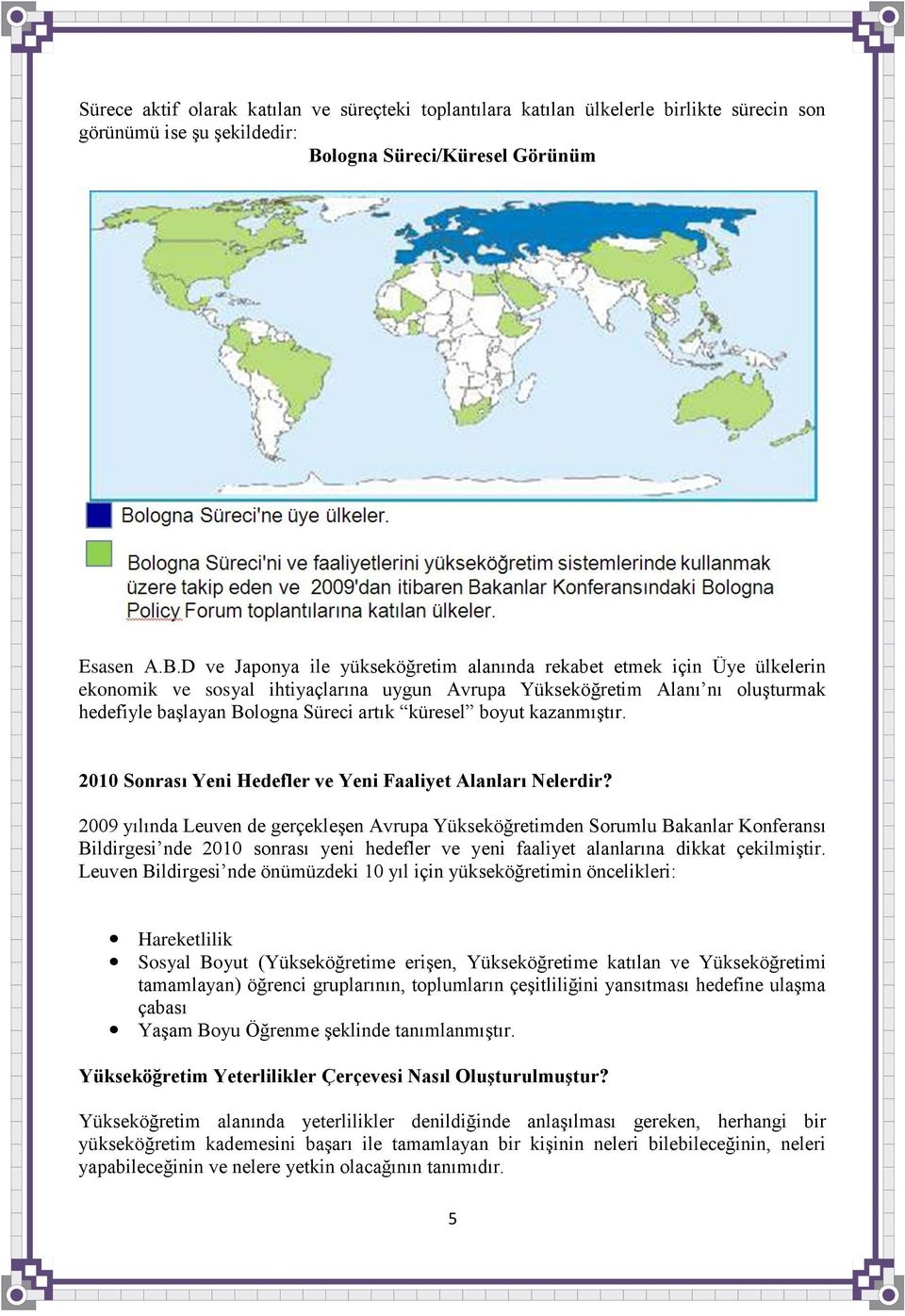 D ve Japonya ile yükseköğretim alanında rekabet etmek için Üye ülkelerin ekonomik ve sosyal ihtiyaçlarına uygun Avrupa Yükseköğretim Alanı nı oluģturmak hedefiyle baģlayan Bologna Süreci artık