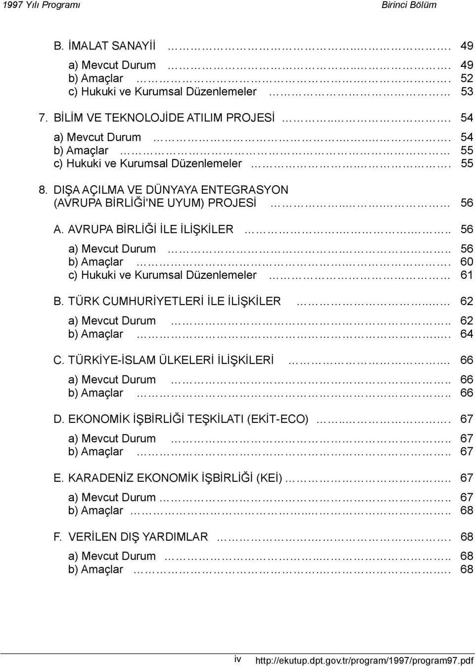 .. 56 b) Amaçlar.. 60 c) Hukuki ve Kurumsal Düzenlemeler 61 B. TÜRK CUMHURİYETLERİ İLE İLİŞKİLER.. 62 a) Mevcut Durum.. 62 b) Amaçlar.. 64 C. TÜRKİYE-İSLAM ÜLKELERİ İLİŞKİLERİ. 66 a) Mevcut Durum.