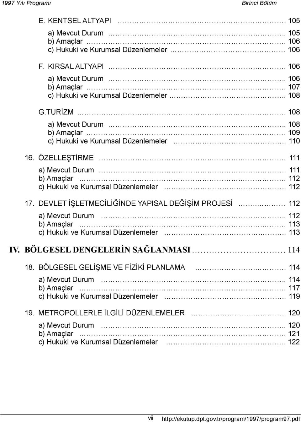 .. 111 b) Amaçlar.. 112 c) Hukuki ve Kurumsal Düzenlemeler... 112 17. DEVLET İŞLETMECİLİĞİNDE YAPISAL DEĞİŞİM PROJESİ.. 112 a) Mevcut Durum.. 112 b) Amaçlar.. 113 c) Hukuki ve Kurumsal Düzenlemeler.