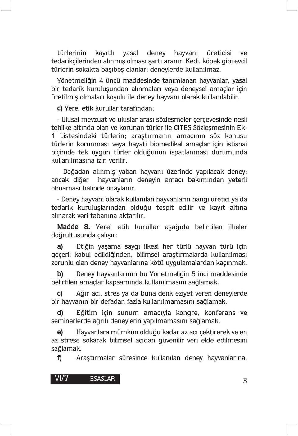 c) Yerel etik kurullar tarafından: - Ulusal mevzuat ve uluslar arası sözleşmeler çerçevesinde nesli tehlike altında olan ve korunan türler ile CITES Sözleşmesinin Ek- 1 Listesindeki türlerin;