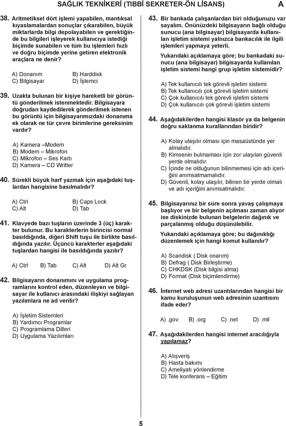 içime yerine getiren elektronik rçlr ne enir? ) Donnım B) Hrisk C) Bilgisyr D) İşlemi 39. Uzkt ulunn ir kişiye hreketli ir görüntü gönerilmek istenmekteir.