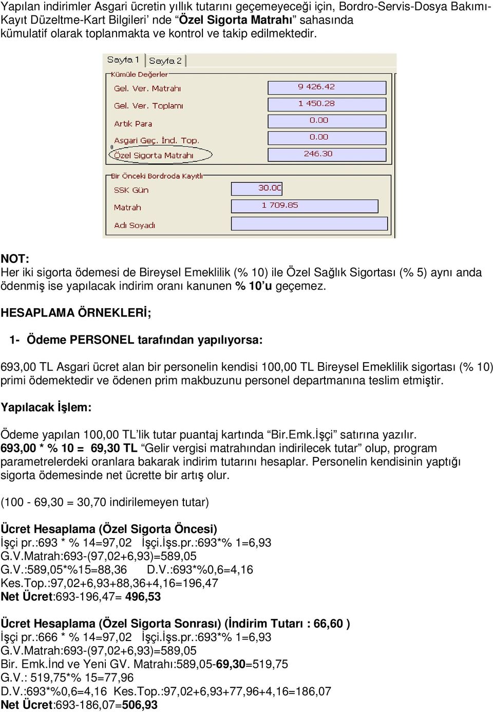 HESAPLAMA ÖRNEKLERĐ; 1- Ödeme PERSONEL tarafından yapılıyorsa: 693,00 TL Asgari ücret alan bir personelin kendisi 100,00 TL Bireysel Emeklilik sigortası (% 10) primi ödemektedir ve ödenen prim