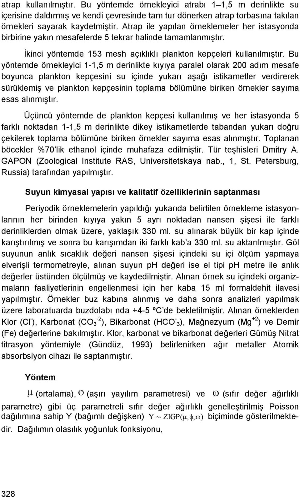 Bu yönemde örnekleyc 1-1,5 m dernlke kıyıya paralel olarak 200 adım mesafe boyunca plankon kepçesn su çnde yukarı aşağı skameler verdrerek sürüklemş ve plankon kepçesnn oplama bölümüne brken örnekler